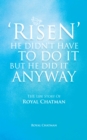 Image for &#39;Risen&#39;  He Didn&#39;t Have to Do It but He Did It Anyway: The Life Story of Royal Chatman