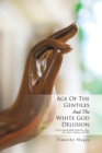 Image for Age of the Gentiles and the White God Delusion: A True Logical Bible Study On, Race, Sex, Power, Politics, and War
