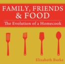 Image for Family, Friends &amp; Food : The Evolution of a Homecook