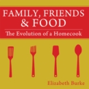 Image for Family, Friends &amp; Food: The Evolution of a Homecook