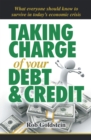 Image for Taking Charge of Your Debt and Credit: A Complete A-Z Guide to Understanding Debt and Credit,  What Everyone Needs to Know to Survive in Todays Economic Climate