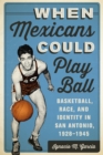 Image for When Mexicans Could Play Ball : Basketball, Race, and Identity in San Antonio, 1928–1945