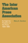 Image for The Inter American Press Association : Its Fight for Freedom of the Press, 1926–1960