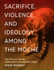 Image for Sacrifice, violence, and ideology among the Moche  : the rise of social complexity in ancient Peru