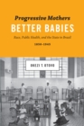 Image for Progressive mothers, better babies  : race, public health, and the state in Brazil, 1850-1945