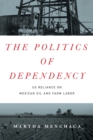 Image for The politics of dependency  : US reliance on Mexican oil and farm labor