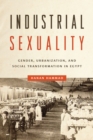 Image for Industrial sexuality  : gender, urbanization, and social transformation in Egypt