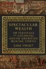 Image for Spectacular wealth  : the festivals of colonial South American mining towns