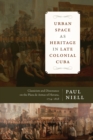 Image for Urban Space as Heritage in Late Colonial Cuba : Classicism and Dissonance on the Plaza de Armas of Havana, 1754-1828