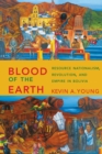 Image for Blood of the earth: resource nationalism, revolution, and empire in Bolivia