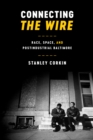 Image for Connecting The wire: race, space, and postindustrial Baltimore