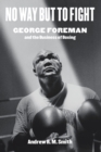 Image for No way but to fight  : George Foreman and the business of boxing