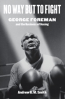 Image for No way but to fight: George Foreman and the business of boxing