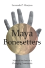 Image for Maya Bonesetters : Manual Healers in a Changing Guatemala