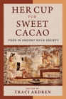 Image for Her Cup for Sweet Cacao : Food in Ancient Maya Society