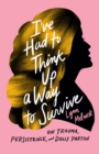 Image for I&#39;ve had to think up a way to survive  : on trauma, persistence, and Dolly Parton