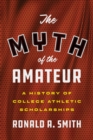 Image for The myth of the amateur  : a history of college athletic scholarships