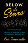 Image for Below the stars  : how the labor of working actors and extras shapes media production