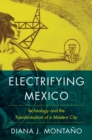 Image for Electrifying Mexico  : technology and the transformation of a modern city