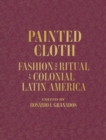 Image for Painted cloth  : fashion and ritual in colonial Latin America