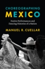 Image for Choreographing Mexico: festive performances and dancing histories of a nation
