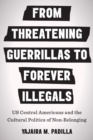Image for From threatening guerrillas to forever illegals  : US Central Americans and the cultural politics of non-belonging