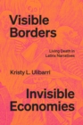 Image for Visible borders, invisible economies  : living death in Latinx narratives