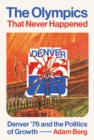 Image for The Olympics that never happened  : Denver &#39;76 and the politics of growth