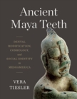 Image for Ancient Maya Teeth : Dental Modification, Cosmology, and Social Identity in Mesoamerica