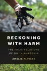 Image for Reckoning with harm  : the toxic relations of oil in Amazonia
