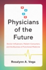 Image for Physicians of the future  : doctor-influencers, patient-consumers, and the business of functional medicine