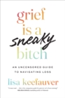 Image for Grief Is a Sneaky Bitch : An Uncensored Guide to Navigating Loss