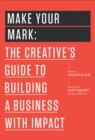 Image for Make your mark  : the creative&#39;s guide to building a business with impact