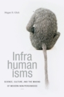 Image for Infrahumanisms  : science, culture, and the making of modern non/personhood