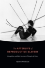 Image for The afterlife of reproductive slavery  : biocapitalism and Black feminism&#39;s philosophy of history