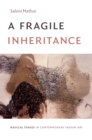 Image for A fragile inheritance: radical stakes in contemporary Indian art