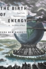Image for The birth of energy: fossil fuels, thermodynamics, and the politics of work