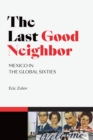 Image for The last good neighbor  : Mexico in the global sixties