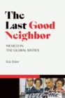 Image for The last good neighbor  : Mexico in the global sixties