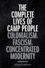 Image for The complete lives of camp people  : colonialism, fascism, concentrated modernity