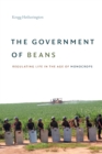 Image for The government of beans  : regulating life in the age of monocrops