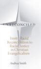 Image for Unreconciled: from racial reconciliation to racial justice in Christian Evangelicalism