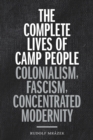 Image for The complete lives of camp people: colonialism, fascism, concentrated modernity