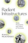 Image for Radiant infrastructures  : media, environment, and cultures of uncertainty