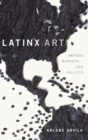Image for Latinx art  : artists, markets, and politics