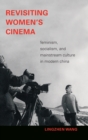 Image for Revisiting women&#39;s cinema  : feminism, socialism, and mainstream culture in modern China
