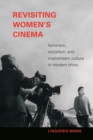 Image for Revisiting women&#39;s cinema  : feminism, socialism, and mainstream culture in modern China