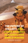 Image for The Future of Fallout, and Other Episodes in Radioactive World-Making