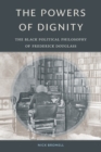 Image for The powers of dignity  : the black political philosophy of Frederick Douglass