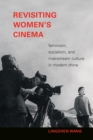 Image for Revisiting Women&#39;s Cinema: Feminism, Socialism, and Mainstream Culture in Modern China